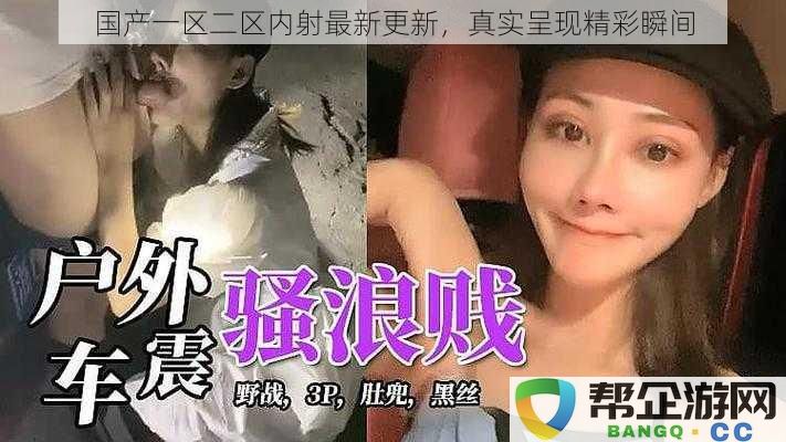 国产一区二区内射最新更新,真实呈现精彩瞬间