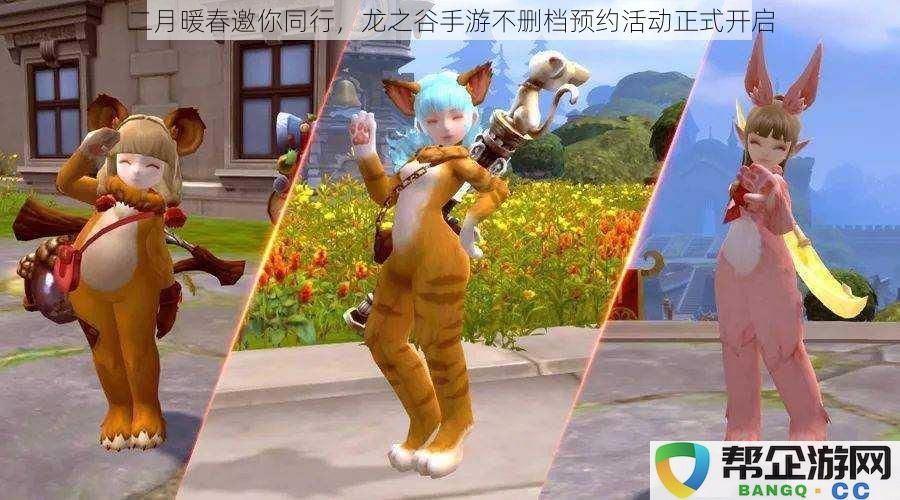 春风拂面,二月携手共游,龙之谷手游不删档预约活动隆重启动