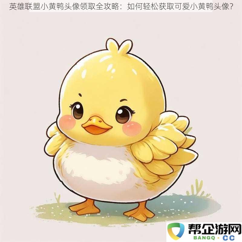 《英雄联盟小黄鸭头像获取指南:教你轻松拥有可爱的小黄鸭头像技巧》