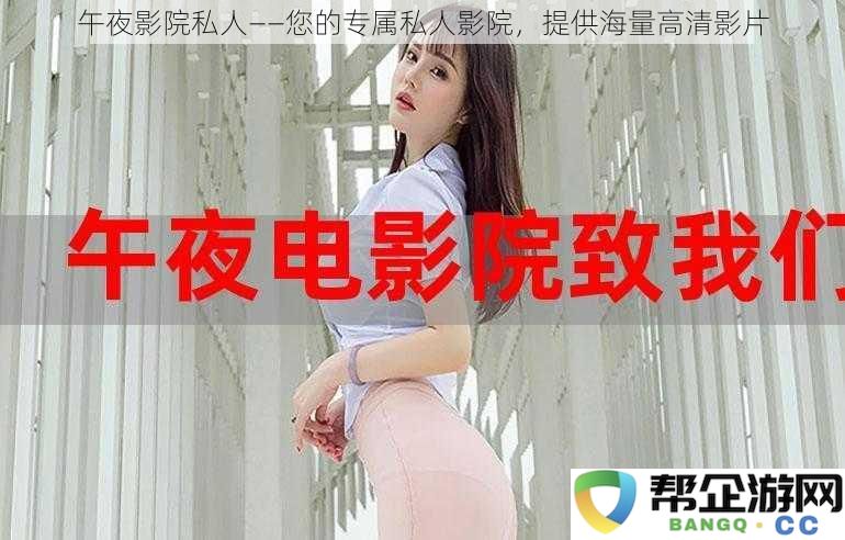 午夜影院私人——您的专属私人影院,提供海量高清影片