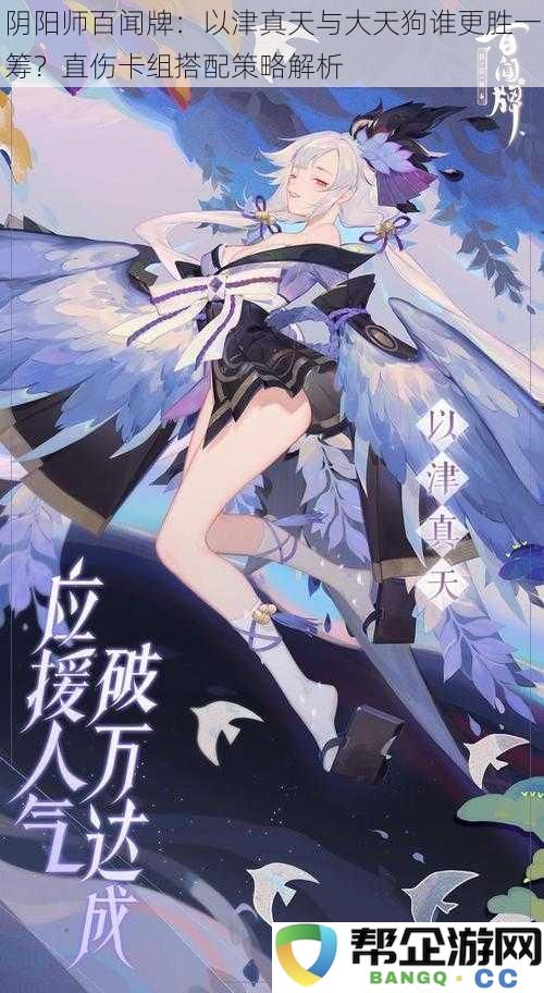 阴阳师百闻牌:以津真天对比大天狗,谁能在直伤卡组策略中占据上风?