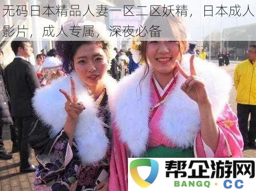 无码日本精品人妻一区二区妖精,日本成人影片,成人专属,深夜必备