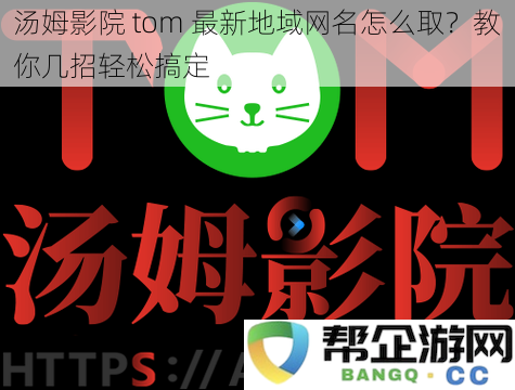 汤姆影院tom最新地域网名怎么取?教你几招轻松搞定