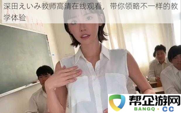 深田えいみ教师高清在线观看,带你领略不一样的教学体验