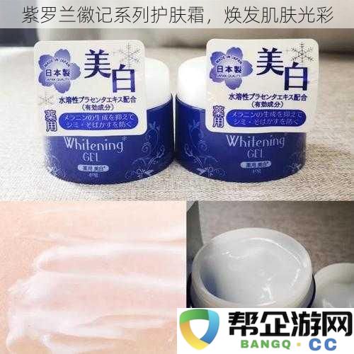 紫罗兰徽记系列护肤霜,重焕肌肤自然光泽与活力