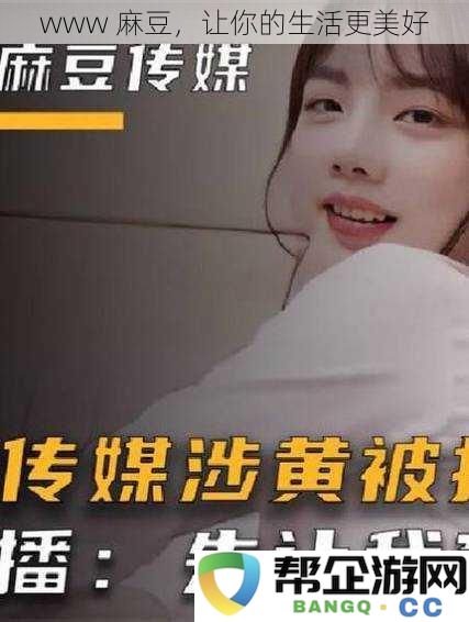 www麻豆,助你开启更加美好的生活体验之旅