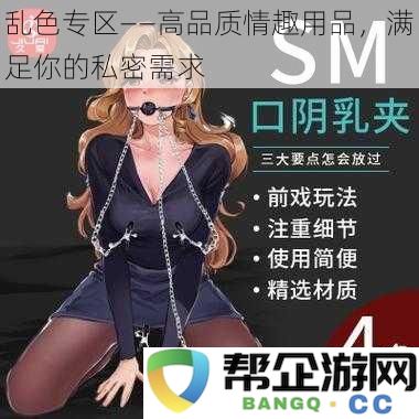 多彩私密空间——优质情趣用品,让你的需求无处不在