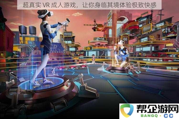 沉浸式VR成人游戏,带你领略前所未有的真实快感体验