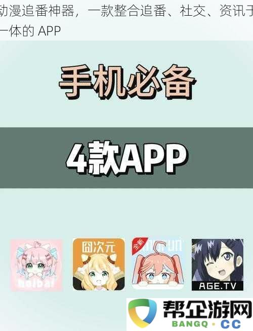 动漫爱好者的终极伴侣,集合追番、社交与资讯功能的一款应用程序