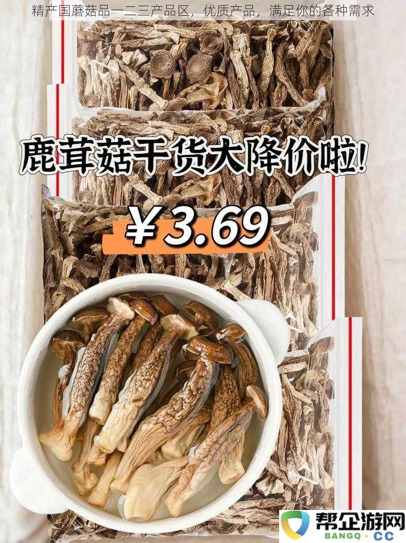 精产国蘑菇一二三系列产品区域,优质选择,完美满足您的不同需求
