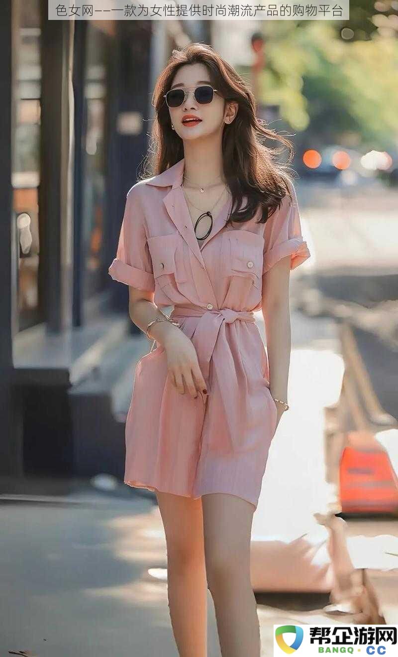 色女网——专为现代女性打造的时尚潮流购物平台,尽情享受购物乐趣