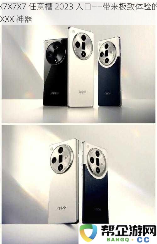 X7X7X7多功能入口2023——探索带来极致体验的XXX绝世神器