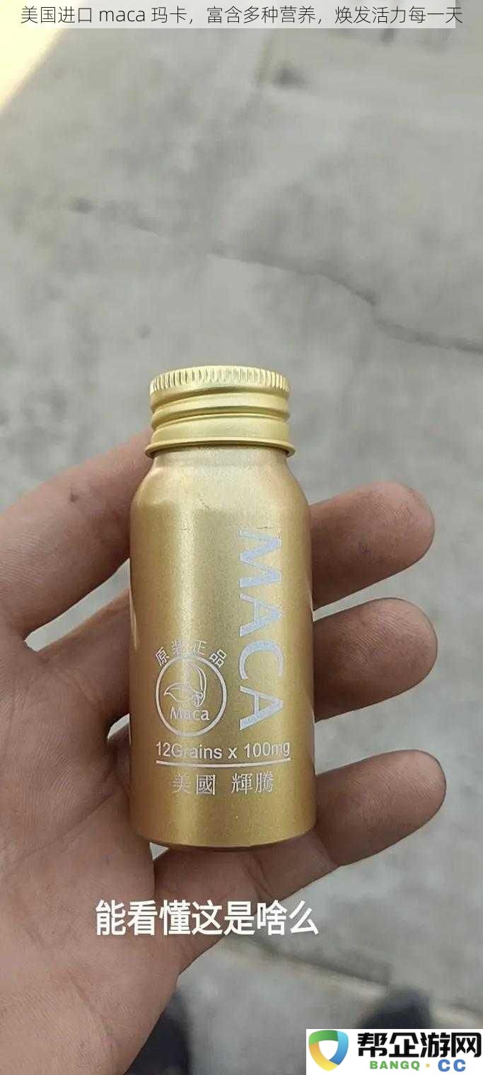美国进口玛卡,营养丰富助你每天焕发无限活力与能量