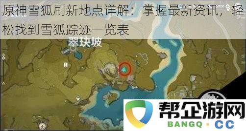原神雪狐刷新地点详解:掌握最新资讯,轻松找到雪狐踪迹一览表