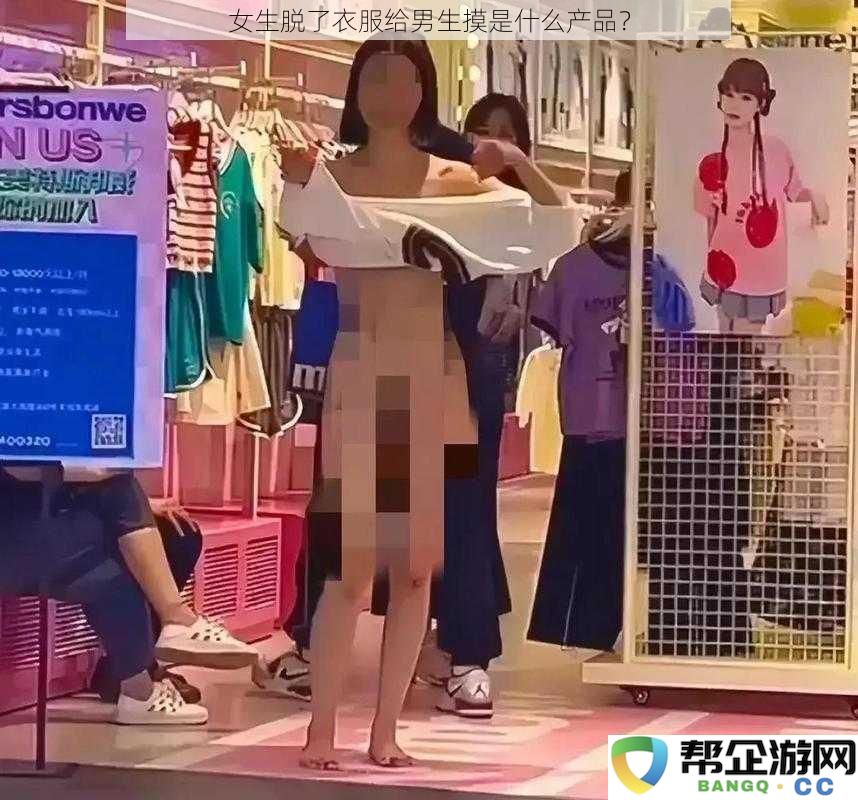 女生脱了衣服给男生摸是什么产品?