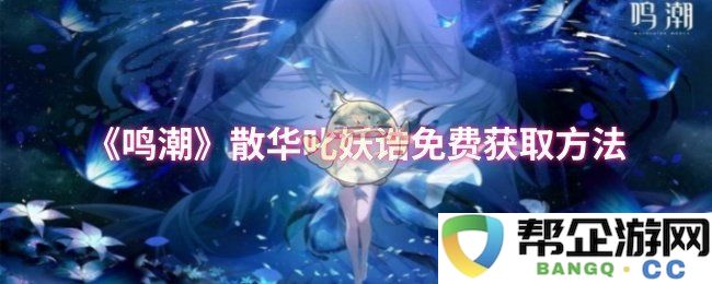 《鸣潮》散华叱妖诰的免费领取攻略与方法详解