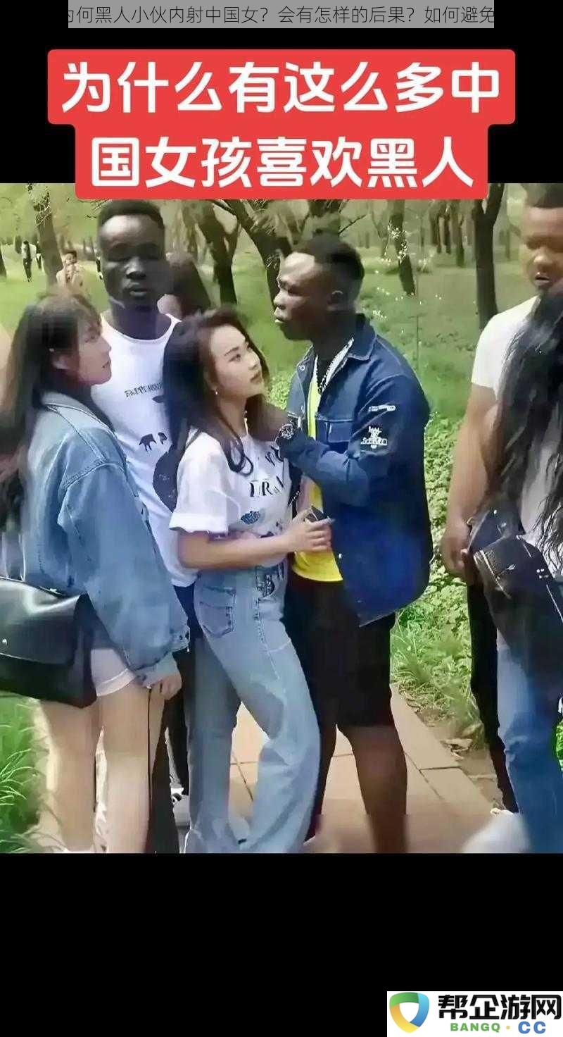 黑人年轻人为何选择与中国女性发生内射关系?可能引发的后果及如何防范