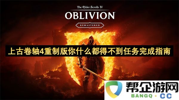 上古卷轴4重制版你什么都得不到任务完成指南:让你逆袭从未有过的奇迹? 绝对不容错过