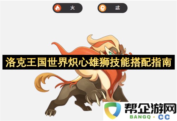 洛克王国世界炽心雄狮技能搭配指南:探寻超强实力之路!全新玩法详解