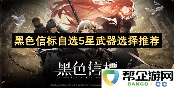 黑色信标自选5星武器选择推荐：你准备好迎接超强兵器了吗？