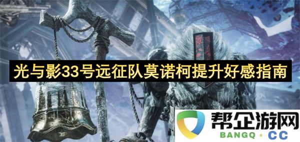 光与影33号远征队莫诺柯提升好感指南：如何快速赢得莫诺柯心？攻略大揭秘