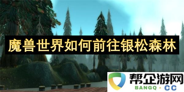 魔兽世界如何前往银松森林：探寻神秘的熊猫大陆与惊奇之地