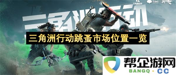 三角洲行动跳蚤市场位置一览：惊喜连连，发现宝藏的最佳去处!