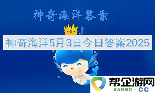 神奇海洋5月3日今日答案2025：突破想象的海洋冒险与探索！