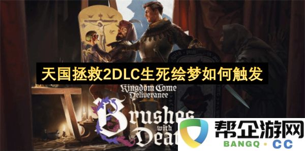 天国拯救2DLC生死绘梦如何触发：揭秘隐藏剧情与快速上手技巧