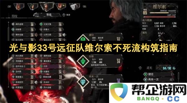 光与影33号远征队维尔索不死流构筑指南：探寻不灭之道，纵享无尽荣耀