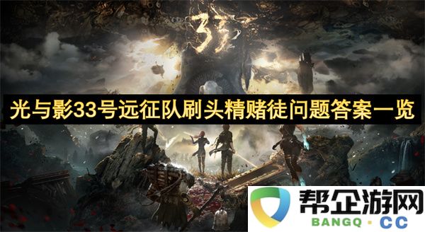 光与影33号远征队刷头精赌徒问题答案一览：答案为何如此神秘？玩家们的真实体验