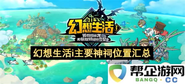 幻想生活i主要神祠位置汇总：探秘隐藏在梦中的神秘地点