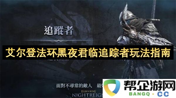艾尔登法环黑夜君临追踪者玩法指南：如何轻松战胜强敌？掌握这些技巧！