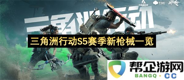 三角洲行动S5赛季新枪械一览：风靡全球的战斗武器与创新科技