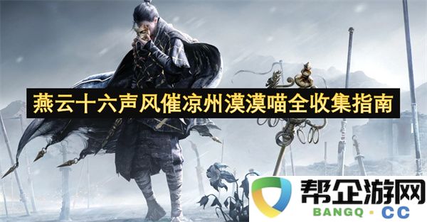 燕云十六声风催凉州漠漠喵全收集指南：探寻绝美音律与温暖故事的旅程