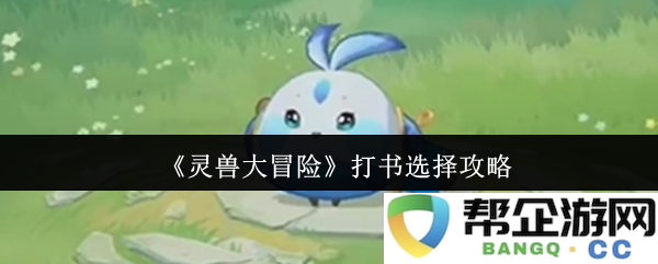 《灵兽大冒险》打书技巧与选择策略全面解析