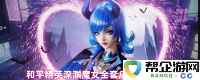 和平精英深渊魔女全套皮肤造型一览