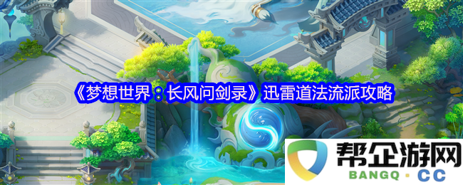 《梦想世界：探寻长风问剑录中的迅雷道法流派最佳攻略与技巧》