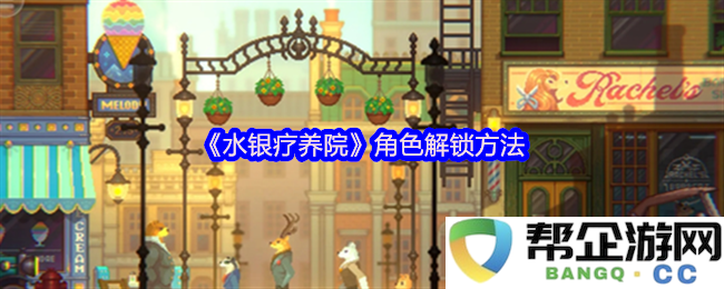 《水银疗养院》角色解锁技巧与详细指南，助你顺利解锁所有角色