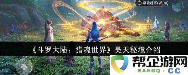 《斗罗大陆：猎魂世界》中昊天秘境的详细介绍与探索指南