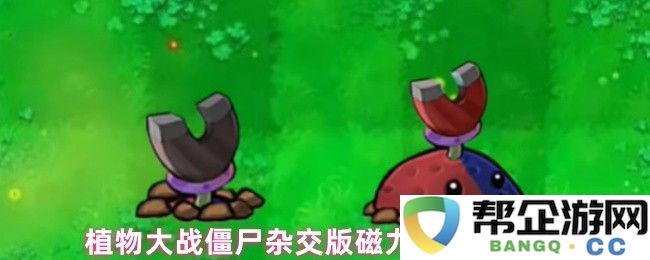 植物大战僵尸混合版磁力土豆雷的独特属性与战斗效果探讨