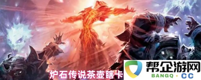 炉石传说茶壶瞎卡组攻略与分享，带你了解最强组合与玩法技巧