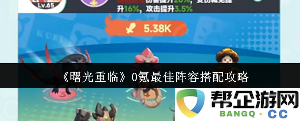 《曙光重临》零氪玩家最佳阵容配置详细攻略，助你轻松应对游戏挑战