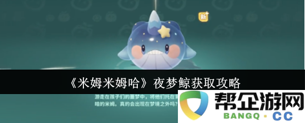 《米姆米姆哈》夜梦鲸捕捉与获取攻略详解，助你轻松征服梦境中的神秘生物