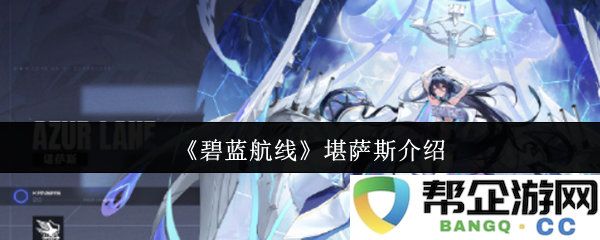 《碧蓝航线》中堪萨斯舰船角色的详细解析与技能介绍