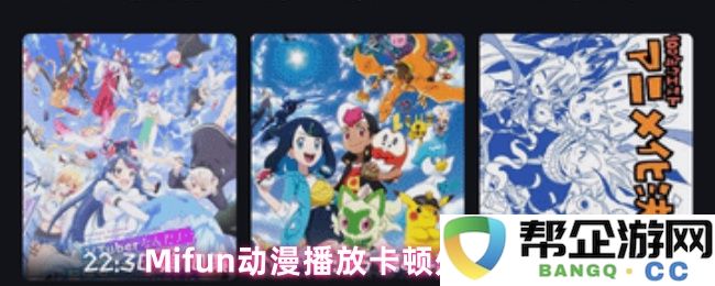 Mifun动漫观看时出现卡顿的解决方案与处理技巧分享
