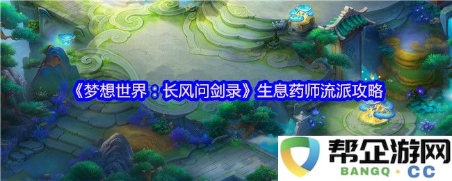 《梦想世界:长风问剑录》生息药师流派全方位攻略与实用技巧分享