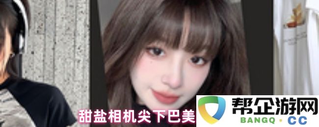 甜盐相机尖下巴美颜技巧分享,让你轻松拍出完美曲线的自拍照片!