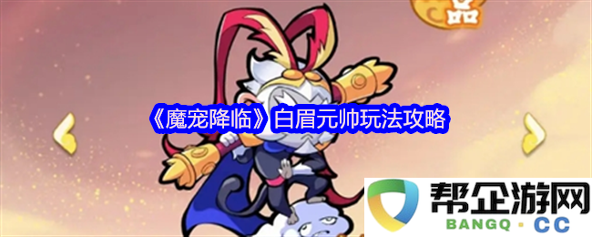 《魔宠降临》白眉元帅玩法攻略
