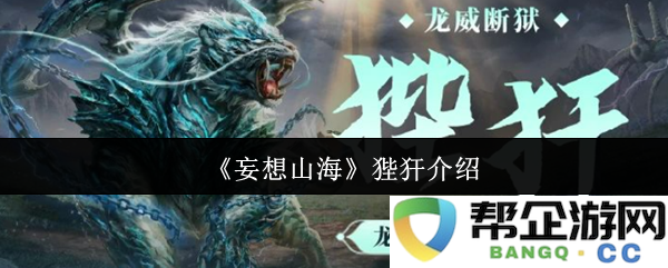 《妄想山海》中狴犴的详细介绍与背景解析